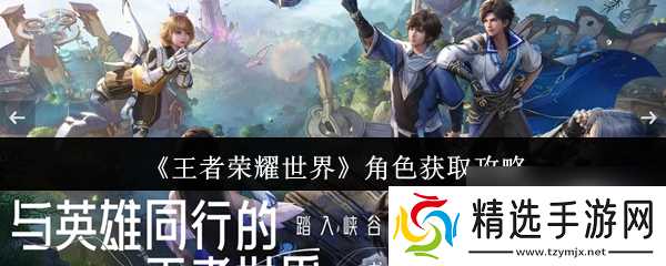 《王者荣耀世界》角色获取攻略