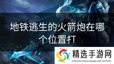 地铁逃生的火箭炮在哪个位置打