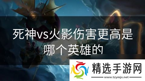 死神vs火影伤害更高是哪个英雄的