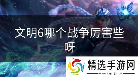 文明6哪个战争厉害些呀