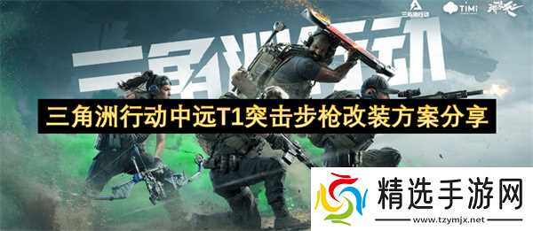 三角洲行动中远T1突击步枪改装方案分享
