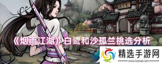 烟雨江湖白鹭和沙孤兰怎么选，新手培养资源分配有讲究