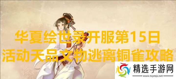 华夏绘世录开服第15日活动天品文物逃离铜雀攻略