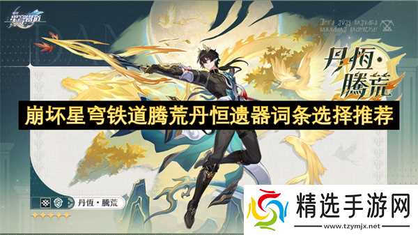 崩坏星穹铁道腾荒丹恒遗器词条选择推荐