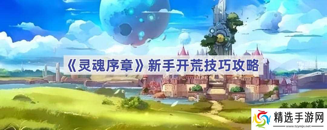 灵魂序章新手开荒指南:从职业选择到资源收集的全方位攻略