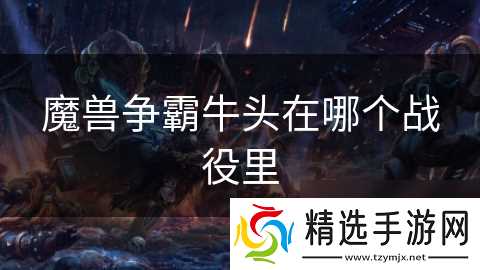 魔兽争霸牛头在哪个战役里