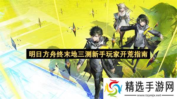 明日方舟终末地三测新手玩家开荒指南