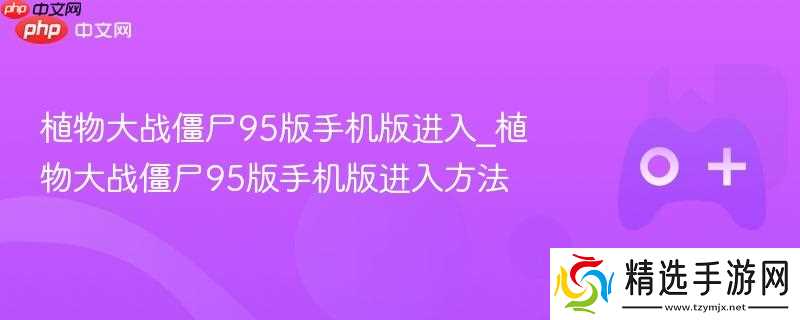 植物大战僵尸95版手机版进入_植物大战僵尸95版手机版进入方法
