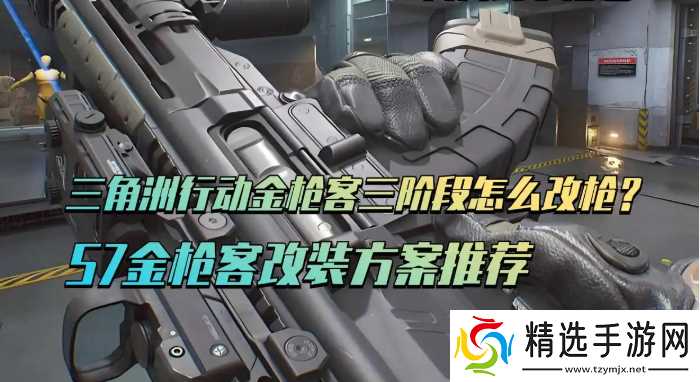三角洲行动S7金枪客三阶段任务改装方案推荐