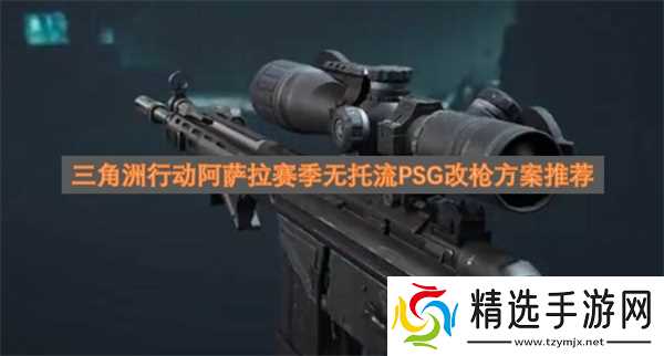 三角洲行动阿萨拉赛季无托流PSG改枪方案推荐
