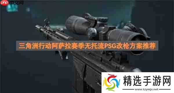 三角洲行动阿萨拉赛季无托流PSG改枪方案推荐