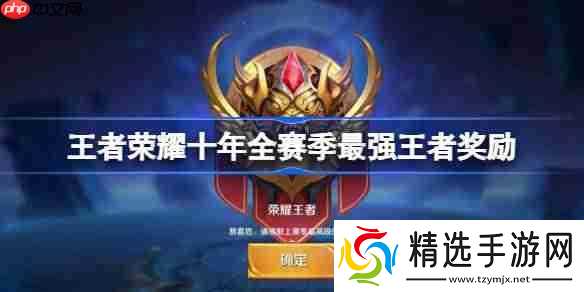 王者荣耀十年全赛季最强王者奖励有哪些-王者十年全赛季最强王者奖励一览