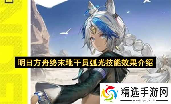 明日方舟终末地干员弧光技能效果介绍
