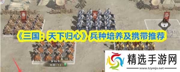 《三国天下归心》兵种培养及携带推荐