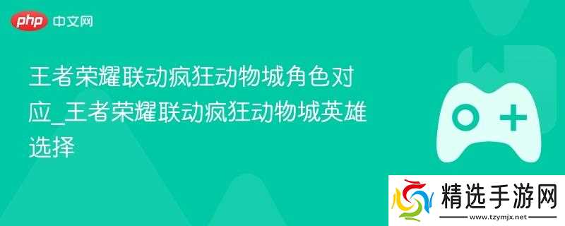 王者荣耀联动疯狂动物城角色对应_王者荣耀联动疯狂动物城英雄选择