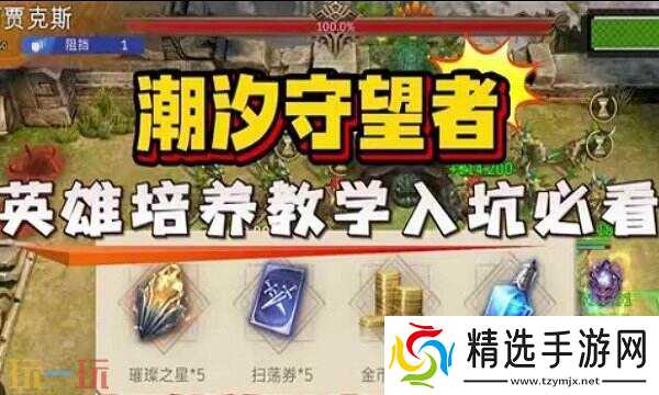 潮汐守望者英雄养成全攻略：进阶、觉醒、神器，助你打造强力英雄