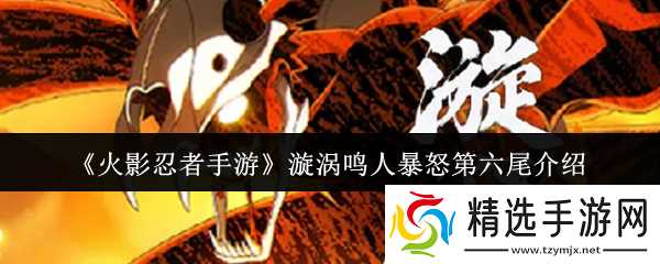 漩涡鸣人暴怒第六尾深度解析：技能特点与实战玩法详解