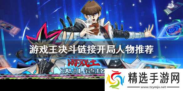 游戏王决斗链接选什么人物：开局人物推荐与选择指南