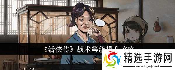 活侠传战术等级提升攻略：修炼功法、完成任务、获取学问点全面提升