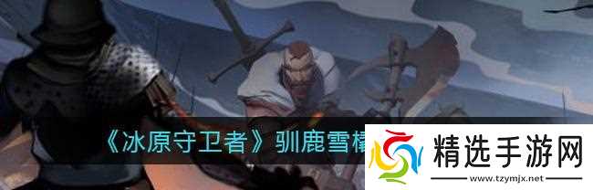 《冰原守卫者动物皮的获得方式》（如何在游戏中获取冰原守卫者动物皮）