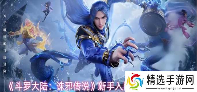 斗罗大陆诛邪传说新手入门指南-新手入门必备核心机制