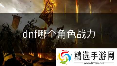 dnf哪个角色战力