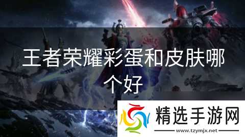 王者荣耀彩蛋和皮肤哪个好