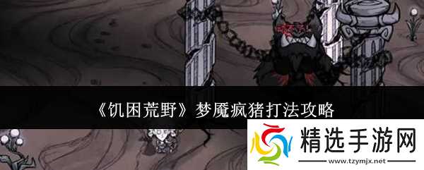 饥困荒野梦魇疯猪怎么打梦魇疯猪打法攻略