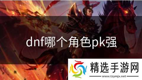 dnf哪个角色pk强