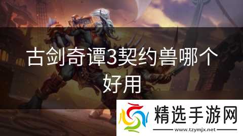古剑奇谭3契约兽哪个好用